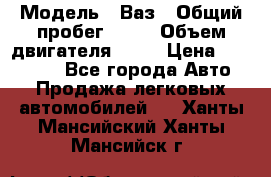  › Модель ­ Ваз › Общий пробег ­ 97 › Объем двигателя ­ 82 › Цена ­ 260 000 - Все города Авто » Продажа легковых автомобилей   . Ханты-Мансийский,Ханты-Мансийск г.